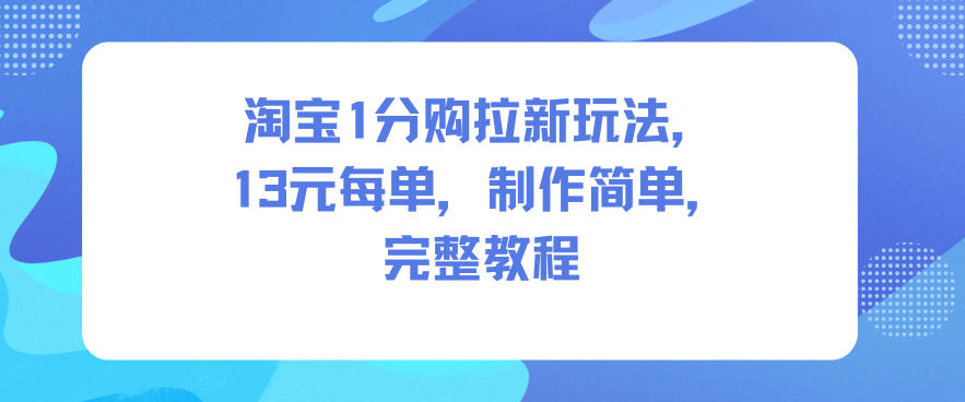 淘宝1分购拉新玩法，13米每单，制作简单，完整教程_就是爱分享