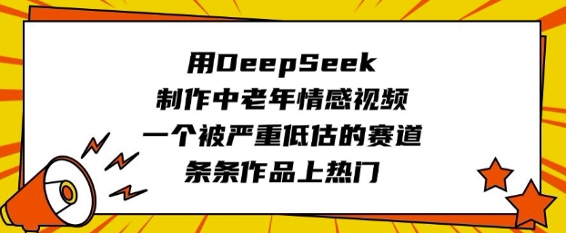 用DeepSeek制作中老年情感视频，一个被严重低估的赛道，条条作品上热门_就是爱分享