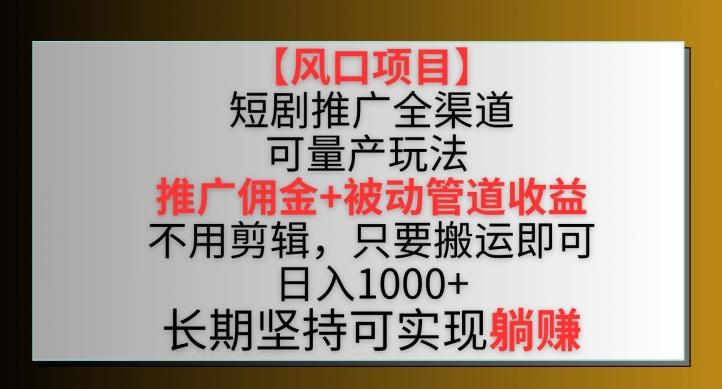【风口项目】短剧推广全渠道最新双重收益玩法，推广佣金管道收益，不用剪辑，只要搬运即可【揭秘】_就是爱分享