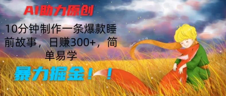 AI助力原创：10分钟制作一条爆款睡前故事，日赚300+，简单易学，暴力掘金【揭秘】_就是爱分享