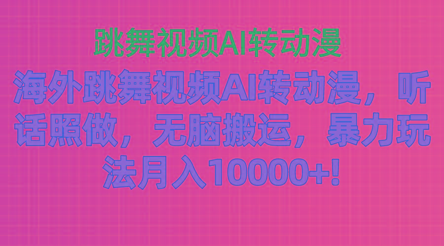 海外跳舞视频AI转动漫,听话照做,无脑搬运,暴力玩法 月入10000+_就是爱分享