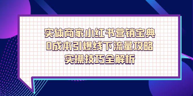 实体商家小红书营销宝典，0成本引爆线下流量攻略，实操技巧全解析_就是爱分享