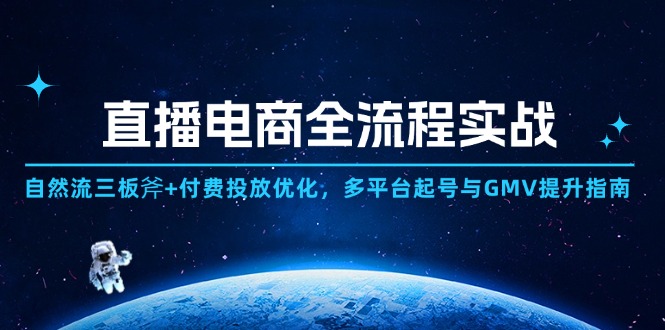 直播电商全流程实战：自然流三板斧+付费投放优化,多平台起号与GMV提升指南_就是爱分享