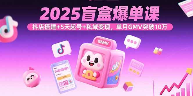 （15922期）2025盲盒爆单课，抖店搭建+5天起号+私域变现，单月GMV突破10万_就是爱分享