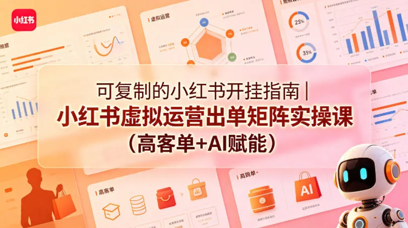 可复制的小红书开挂指南｜小红书虚拟运营出单矩阵实操课（高客单+AI赋能）_就是爱分享