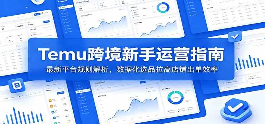 Temu跨境新手运营指南：最新平台规则解析，数据化选品拉高店铺出单效率_一起云网创