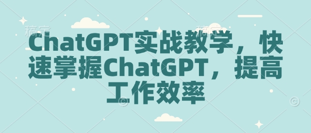 ChatGPT实战教学，快速掌握ChatGPT，提高工作效率_就是爱分享