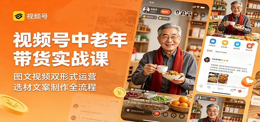 视频号中老年带货实战课：图文视频双形式运营，选材文案制作全流程_一起云网创
