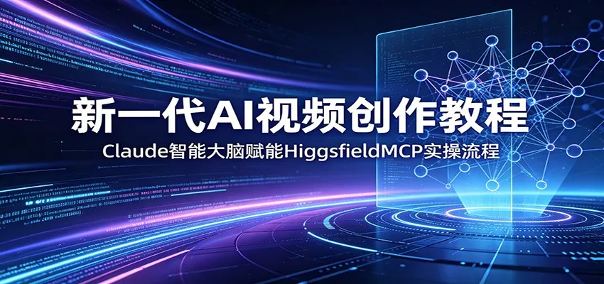 新一代AI视频创作教程:Claude智能大脑赋能,HiggsfieldMCP实操流程_一起云网创