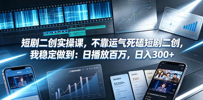 短剧二创实操课，不靠运气死磕短剧二创，我稳定做到：日播放百万，日入300+_一起云网创