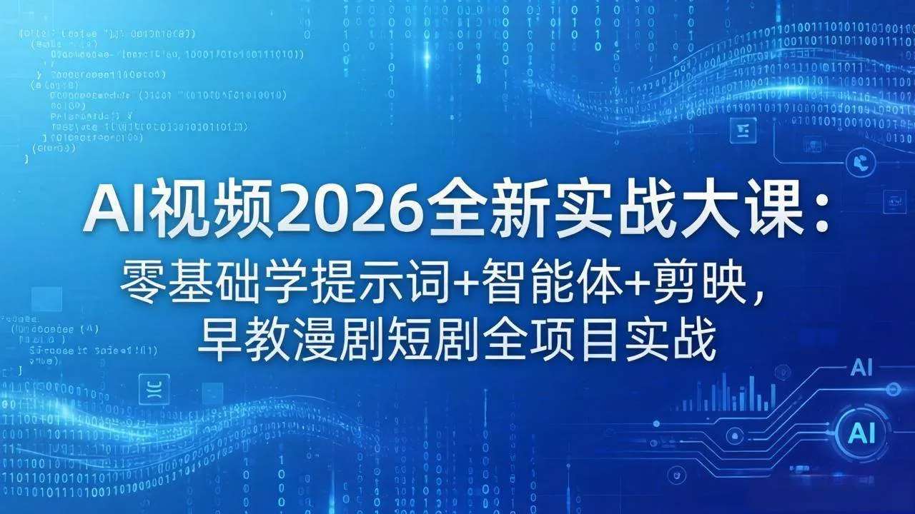（18102期）AI视频2026全新实战大课：零基础学提示词+智能体+剪映，早教漫剧短剧全项目实战_就是爱分享