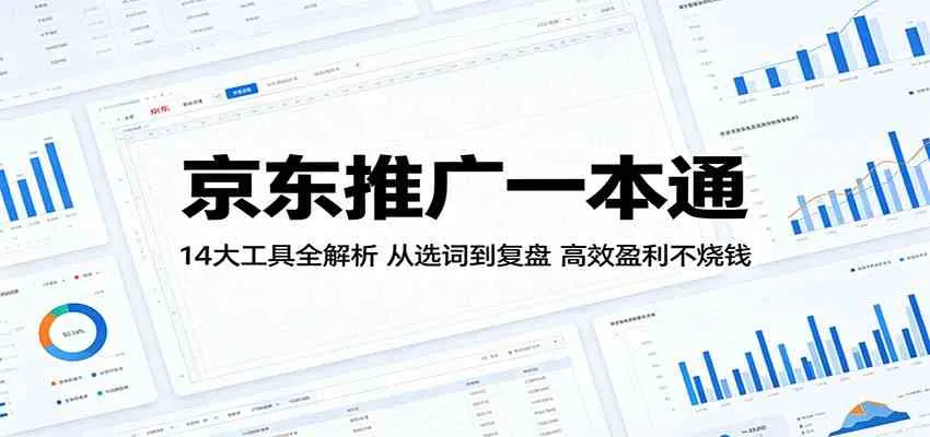 京东推广一本通：14大工具全解析，从选词到复盘，高效盈利不烧钱_一起云网创