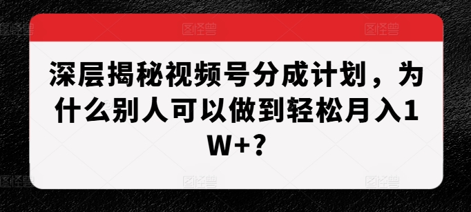 深层揭秘视频号分成计划，为什么别人可以做到轻松月入1W+?_就是爱分享
