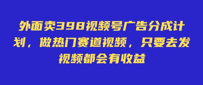 外面卖598视频号广告分成计划，不直播 不卖货 不露脸，只要去发视频都会有收益_就是爱分享