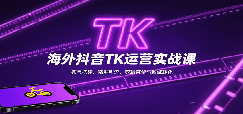 海外抖音TK运营实战课：账号搭建、精准引流、剪辑带货与私域转化_就是爱分享