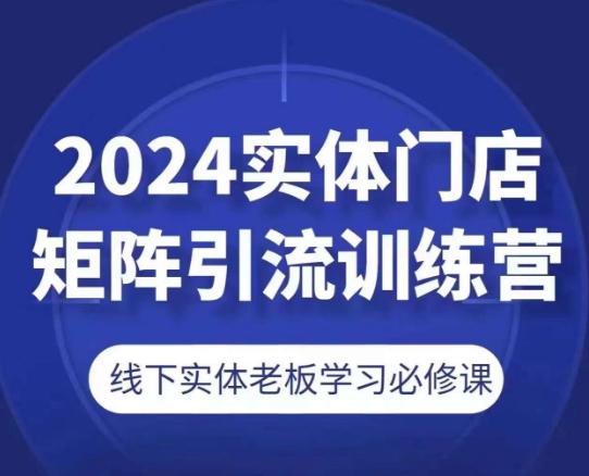 2024实体门店矩阵引流训练营，线下实体老板学习必修课_就是爱分享