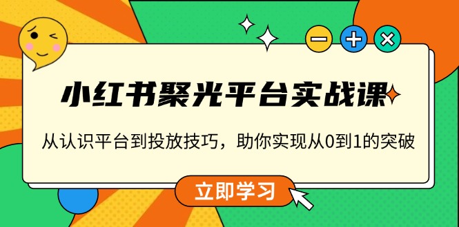 小红书 聚光平台实战课，从认识平台到投放技巧，助你实现从0到1的突破_就是爱分享