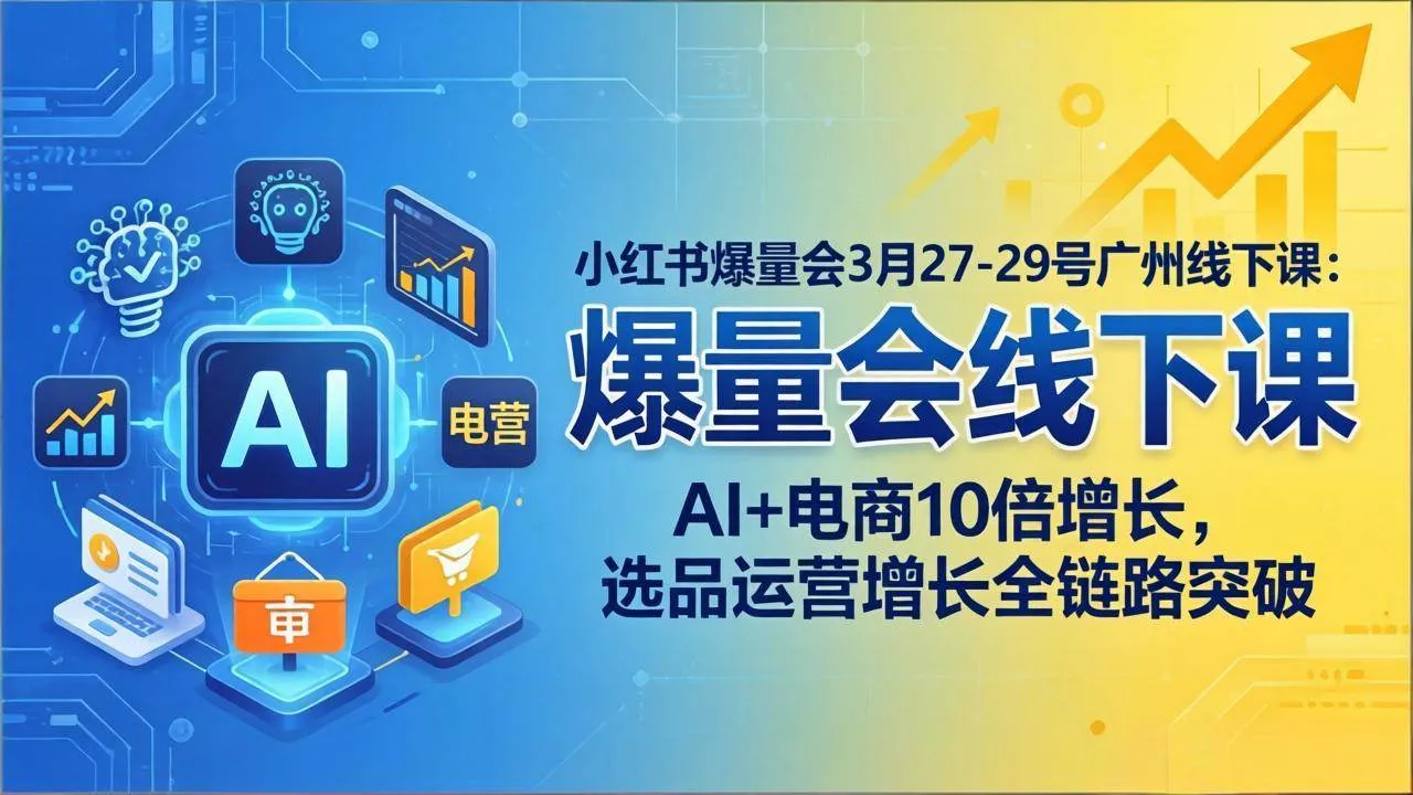 (17849期)小红书爆量会3月27-29号广州线下课:AI+电商10倍增长,选品运营增长全链路突破_就是爱分享