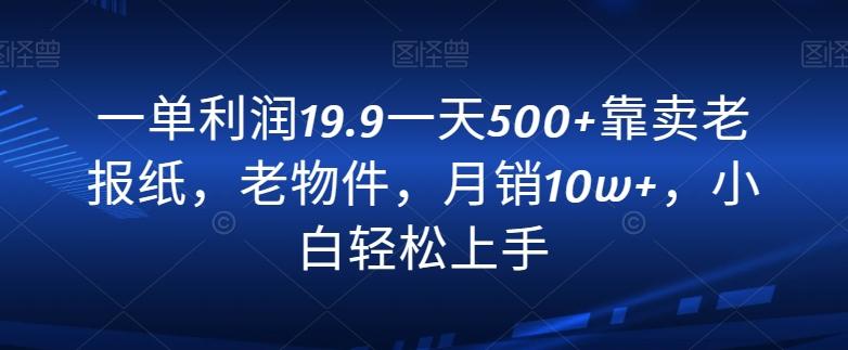 一单利润19.9一天500+靠卖老报纸，老物件，月销10w+，小白轻松上手_就是爱分享