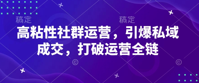 高粘性社群运营，引爆私域成交，打破运营全链_就是爱分享