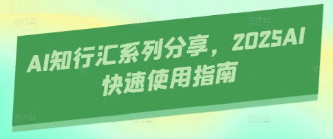 AI知行汇系列分享，2025AI快速使用指南_就是爱分享