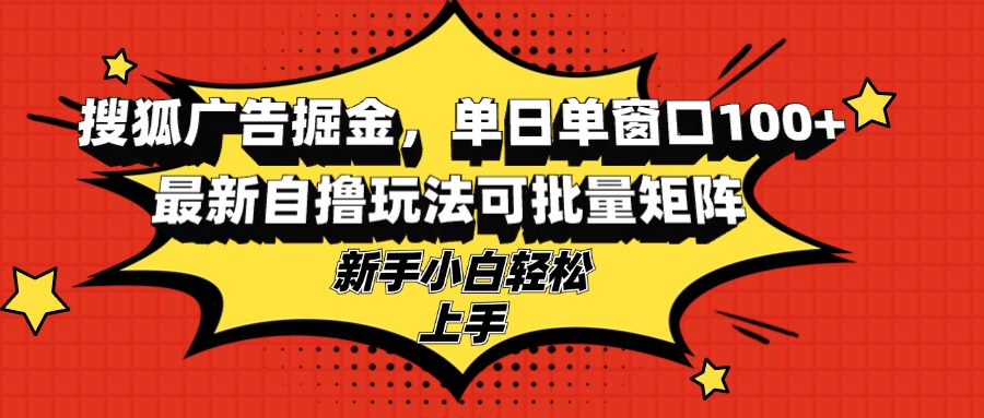 搜狐广告掘金，单日单窗口100+，最新自撸玩法可批量矩阵，适合新手小白_就是爱分享