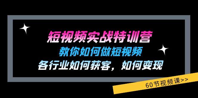 短视频实战特训营：教你如何做短视频，各行业如何获客，如何变现 (60节)_就是爱分享
