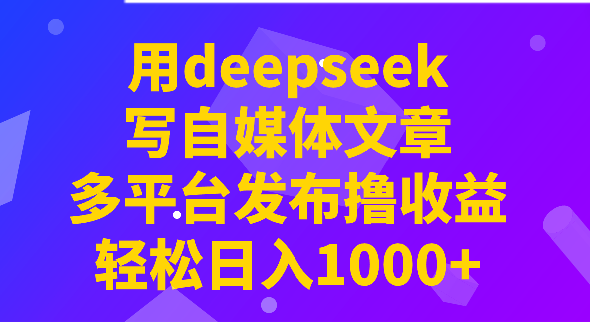 用deepseek写自媒体文章，多平台发布撸收益，轻松日入1000+！_就是爱分享