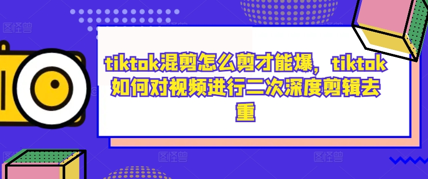 tiktok混剪怎么剪才能爆，tiktok如何对视频进行二次深度剪辑去重_就是爱分享
