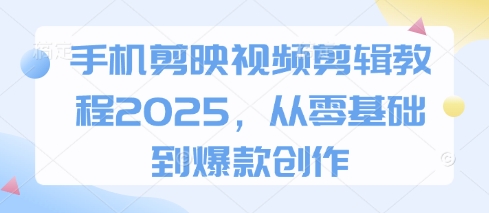 手机剪映视频剪辑教程2025，从零基础到爆款创作_就是爱分享