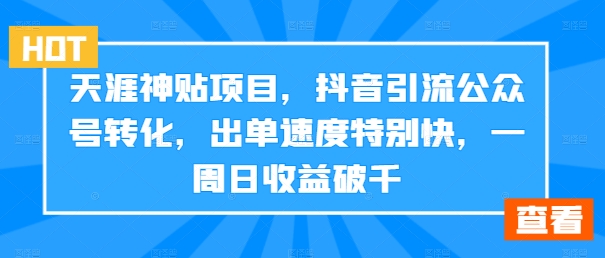 天涯神贴项目，抖音引流公众号转化，出单速度特别快，一周日收益破千_就是爱分享