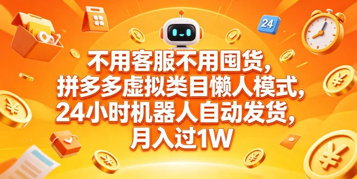 不用客服不用囤货，拼多多虚拟类目懒人模式，24小时机器人自动发货，月入过1W【揭秘】_一起云网创