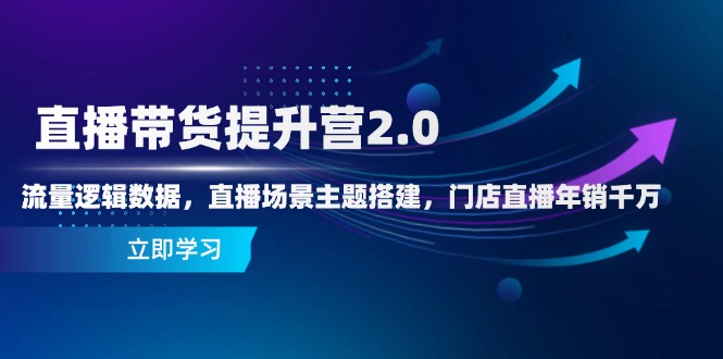 直播带货提升营2.0：流量逻辑数据，直播场景主题搭建，门店直播年销千万_就是爱分享