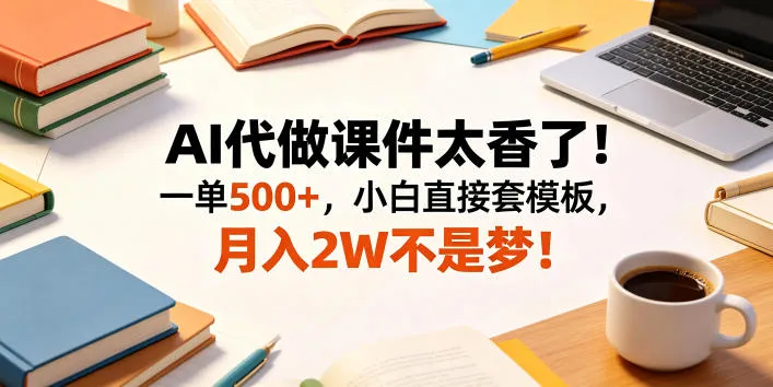 AI代做课件太香了！一单500+，小白直接套模板，月入2W不是梦！【揭秘】_一起云网创