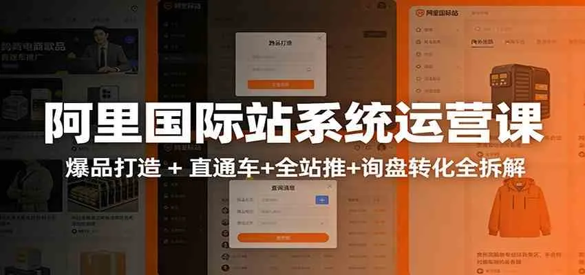 阿里国际站运营实战课：从店铺布局到TOP10旺铺，数据化运营，推广全攻略_就是爱分享