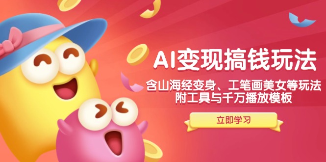 AI变现搞钱新玩法，含山海经变身、工笔画美女等，附工具与千万播放模板_就是爱分享