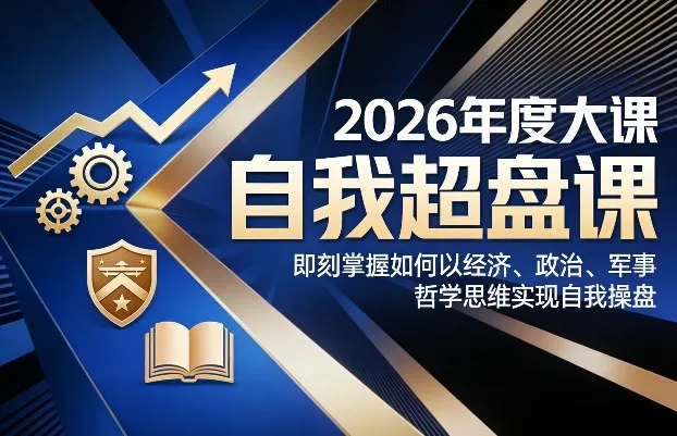 2026年度大课《自我超盘课》，即刻掌握如何以经济、政治、军事、哲学思维实现自我操盘_就是爱分享