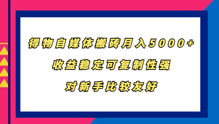 得物自媒体搬砖，月入5000+，收益稳定可复制性强，对新手比较友好_就是爱分享