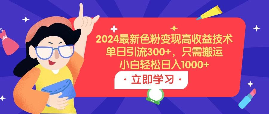 (9480期)2024最新色粉变现高收益技术，单日引流300+，只需搬运，小白轻松日入1000+_就是爱分享