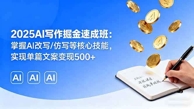 （16014期）2025AI写作掘金速成班：掌握AI改写/仿写等核心技能，实现单篇文案变现500+_就是爱分享