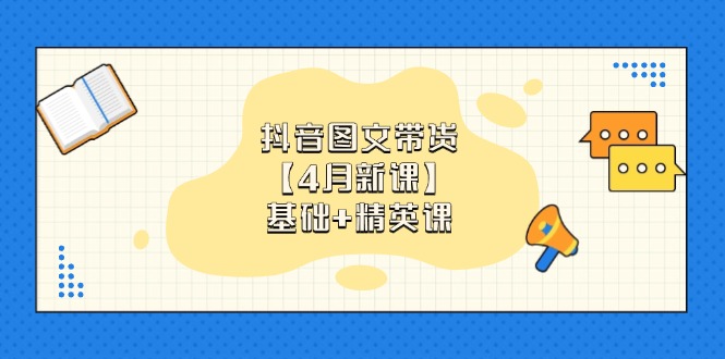 抖音图文带货【4月新课】基础+精英课：0基础小白必学 掌握各赛道带货技巧_就是爱分享
