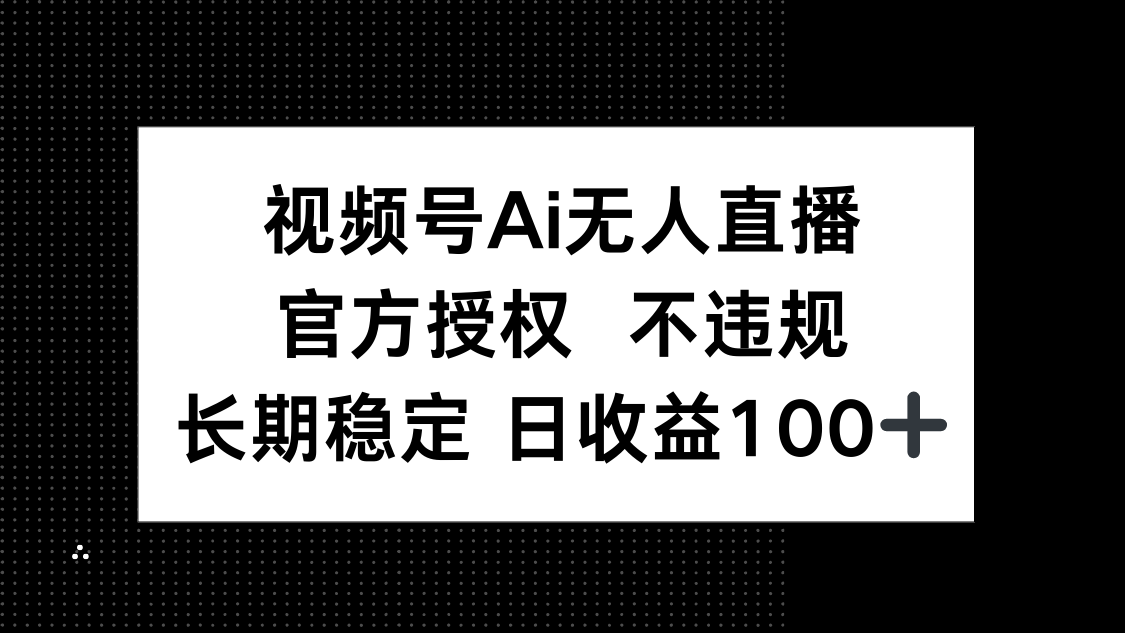 视频号AI无人直播，官方授权 不违规，单日平均收益100+_就是爱分享