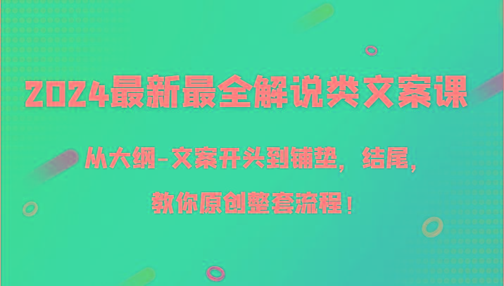 2024最新最全解说类文案课，从大纲-文案开头到铺垫，结尾，教你原创整套流程！_就是爱分享
