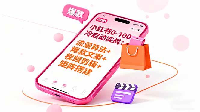 (16298期)小红书0-100冷启动实战:流量算法+爆款选品+爆款文案+视频剪辑+矩阵搭建_就是爱分享
