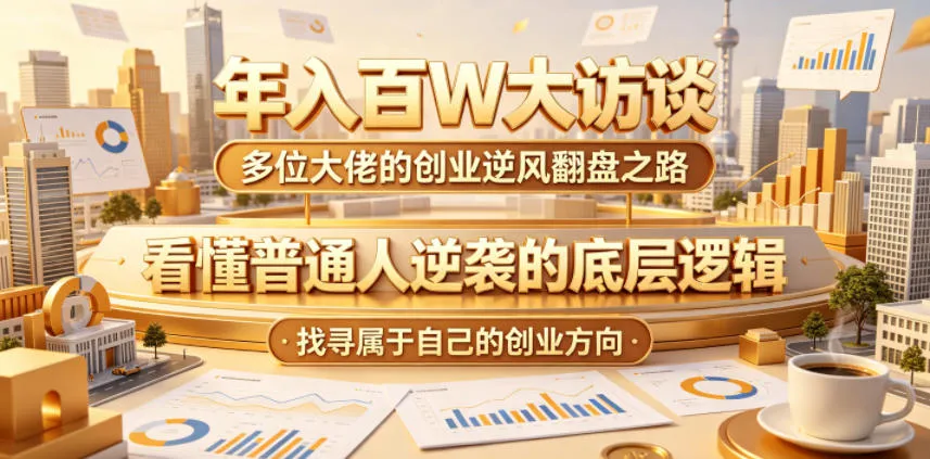 年入百W大访谈,多位大佬的创业逆风翻盘之路,看懂普通人逆袭的底层逻辑,找寻属于自己的创业方向_一起云网创