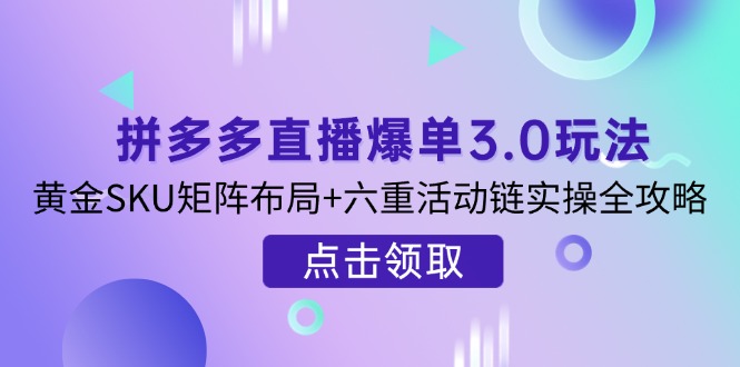 拼多多直播爆单3.0玩法解析，黄金SKU矩阵布局+六重活动链实操全攻略_就是爱分享