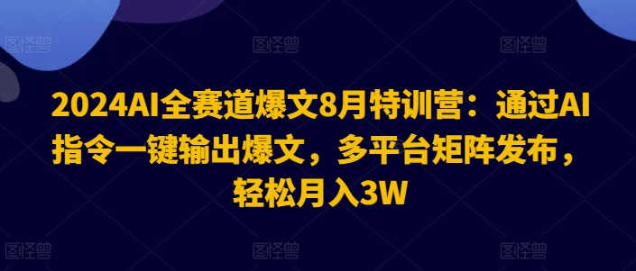 2024AI全赛道爆文8月特训营：通过AI指令一键输出爆文，多平台矩阵发布，轻松月入3W【揭秘】_就是爱分享