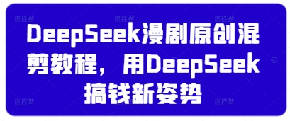 DeepSeek漫剧原创混剪教程，用DeepSeek搞钱新姿势_就是爱分享