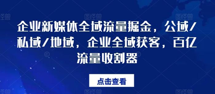 企业新媒体全域流量掘金，公域/私域/地域，企业全域获客，百亿流量收割器_就是爱分享