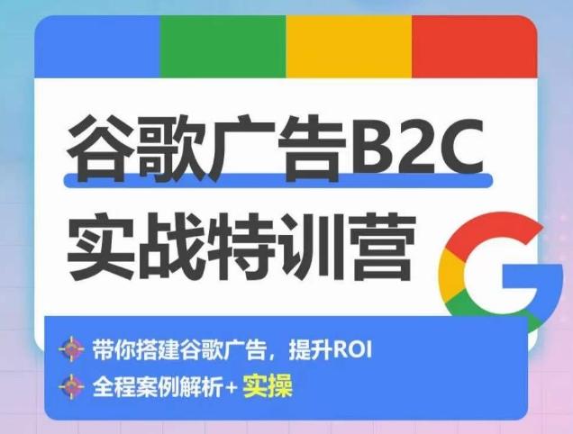 谷歌广告B2C实战特训营，500+谷歌账户总结经验，实战演示如何从0-1搭建广告账户_就是爱分享